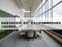 将战意大利以色列！官方：尤文20岁边锋姆班古拉首次入选比利时队