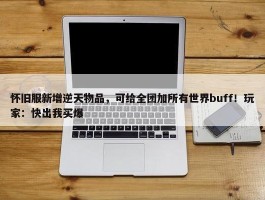 怀旧服新增逆天物品，可给全团加所有世界buff！玩家：快出我买爆