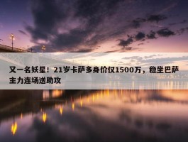 又一名妖星！21岁卡萨多身价仅1500万，稳坐巴萨主力连场送助攻