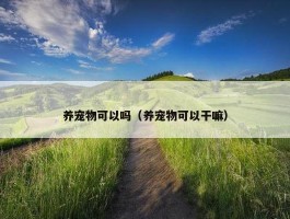 养宠物可以吗（养宠物可以干嘛）