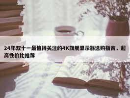 24年双十一最值得关注的4K旗舰显示器选购指南，超高性价比推荐