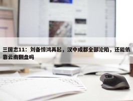 三国志11：刘备惊鸿再起，汉中成都全部沦陷，还能依靠云南翻盘吗