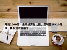 降薪2600万！主动投奔恩比德，费城签26+10锋线，快船这波输麻了