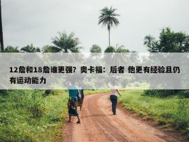 12詹和18詹谁更强？奥卡福：后者 他更有经验且仍有运动能力