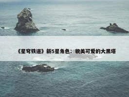 《星穹铁道》新5星角色：貌美可爱的大黑塔