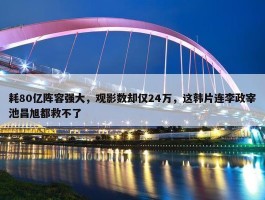 耗80亿阵容强大，观影数却仅24万，这韩片连李政宰池昌旭都救不了