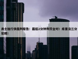 勇士独行侠裁判报告：最后2分钟判罚全对！库里没三分犯规！