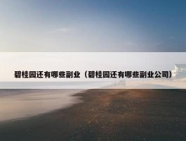 碧桂园还有哪些副业（碧桂园还有哪些副业公司）