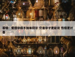 蒂格：爱德华兹不如米切尔 只是华子更能说 性格更讨喜