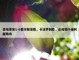 圣埃蒂安1-0里尔取首胜，卡法罗制胜，达维塔什维利献助攻