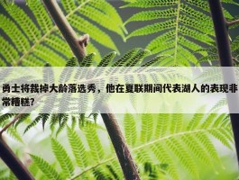 勇士将裁掉大龄落选秀，他在夏联期间代表湖人的表现非常糟糕？