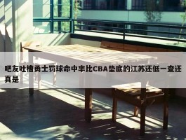 吧友吐槽勇士罚球命中率比CBA垫底的江苏还低一查还真是