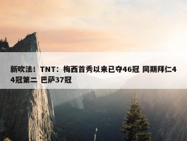 新吹法！TNT：梅西首秀以来已夺46冠 同期拜仁44冠第二 巴萨37冠