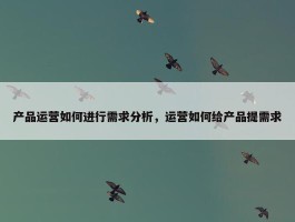 产品运营如何进行需求分析，运营如何给产品提需求