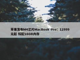 苹果发布M4芯片MacBook Pro：12999元起 标配16GB内存