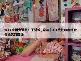 WTT中国大满贯：王楚钦_梁靖崑3-1战胜印度组合晋级男双四强