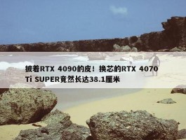 披着RTX 4090的皮！换芯的RTX 4070 Ti SUPER竟然长达38.1厘米