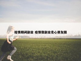 疫情期间副业 疫情做副业走心朋友圈