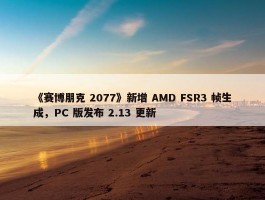 《赛博朋克 2077》新增 AMD FSR3 帧生成，PC 版发布 2.13 更新