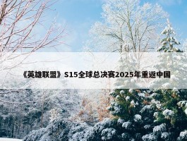 《英雄联盟》S15全球总决赛2025年重返中国