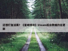 还想打复活赛？《星鸣特攻》Steam后台数据仍在更新