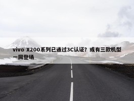 vivo X200系列已通过3C认证？或有三款机型一同登场