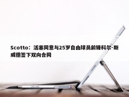 Scotto：活塞同意与25岁自由球员前锋科尔-斯威德签下双向合同