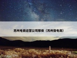 苏州电商运营公司那些（苏州做电商）