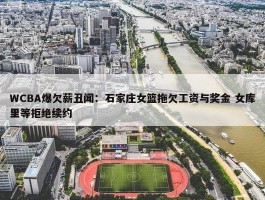 WCBA爆欠薪丑闻：石家庄女篮拖欠工资与奖金 女库里等拒绝续约