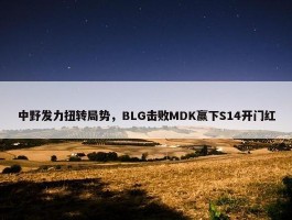 中野发力扭转局势，BLG击败MDK赢下S14开门红