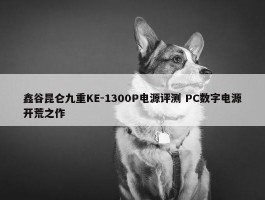 鑫谷昆仑九重KE-1300P电源评测 PC数字电源开荒之作