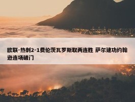 欧联-热刺2-1费伦茨瓦罗斯取两连胜 萨尔建功约翰逊连场破门