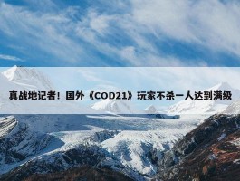 真战地记者！国外《COD21》玩家不杀一人达到满级