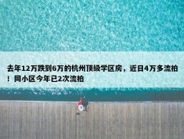 去年12万跌到6万的杭州顶级学区房，近日4万多流拍！同小区今年已2次流拍