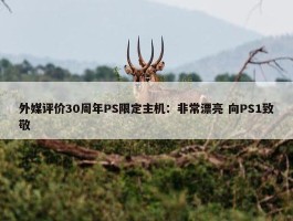 外媒评价30周年PS限定主机：非常漂亮 向PS1致敬