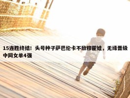 15连胜终结！头号种子萨巴伦卡不敌穆霍娃，无缘晋级中网女单4强