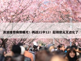 波波维奇病情曝光！两战21中12！超级状元又进化了