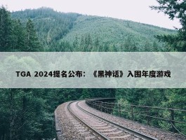 TGA 2024提名公布：《黑神话》入围年度游戏