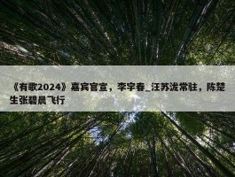 《有歌2024》嘉宾官宣，李宇春_汪苏泷常驻，陈楚生张碧晨飞行