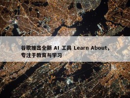 谷歌推出全新 AI 工具 Learn About，专注于教育与学习