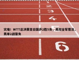 灾难！WTT总决赛首日国乒2胜5负，男双全军覆没，男单2战皆负