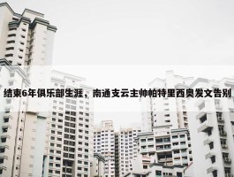 结束6年俱乐部生涯，南通支云主帅帕特里西奥发文告别