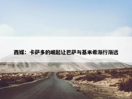 西媒：卡萨多的崛起让巴萨与基米希渐行渐远