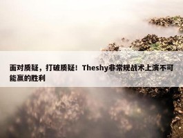 面对质疑，打破质疑！Theshy非常规战术上演不可能赢的胜利