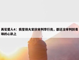 再见爱人4：我觉得大家伙审判李行亮，都还没审判到麦琳的心趴上