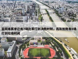 篮网本赛季已有7场比赛打到决胜时刻，而灰熊则有8场打到垃圾时间