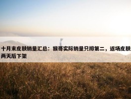 十月末皮肤销量汇总：猴哥实际销量只排第二，返场皮肤两天后下架