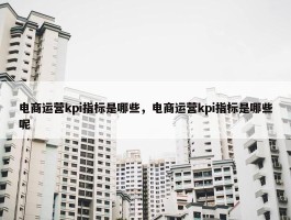 电商运营kpi指标是哪些，电商运营kpi指标是哪些呢