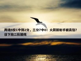 两场9投1中得2分，三分7中0！火箭新射手被高估？该下放二队锻炼