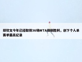 郑钦文今年已经取得36场WTA级别胜利，创下个人单赛季最高纪录